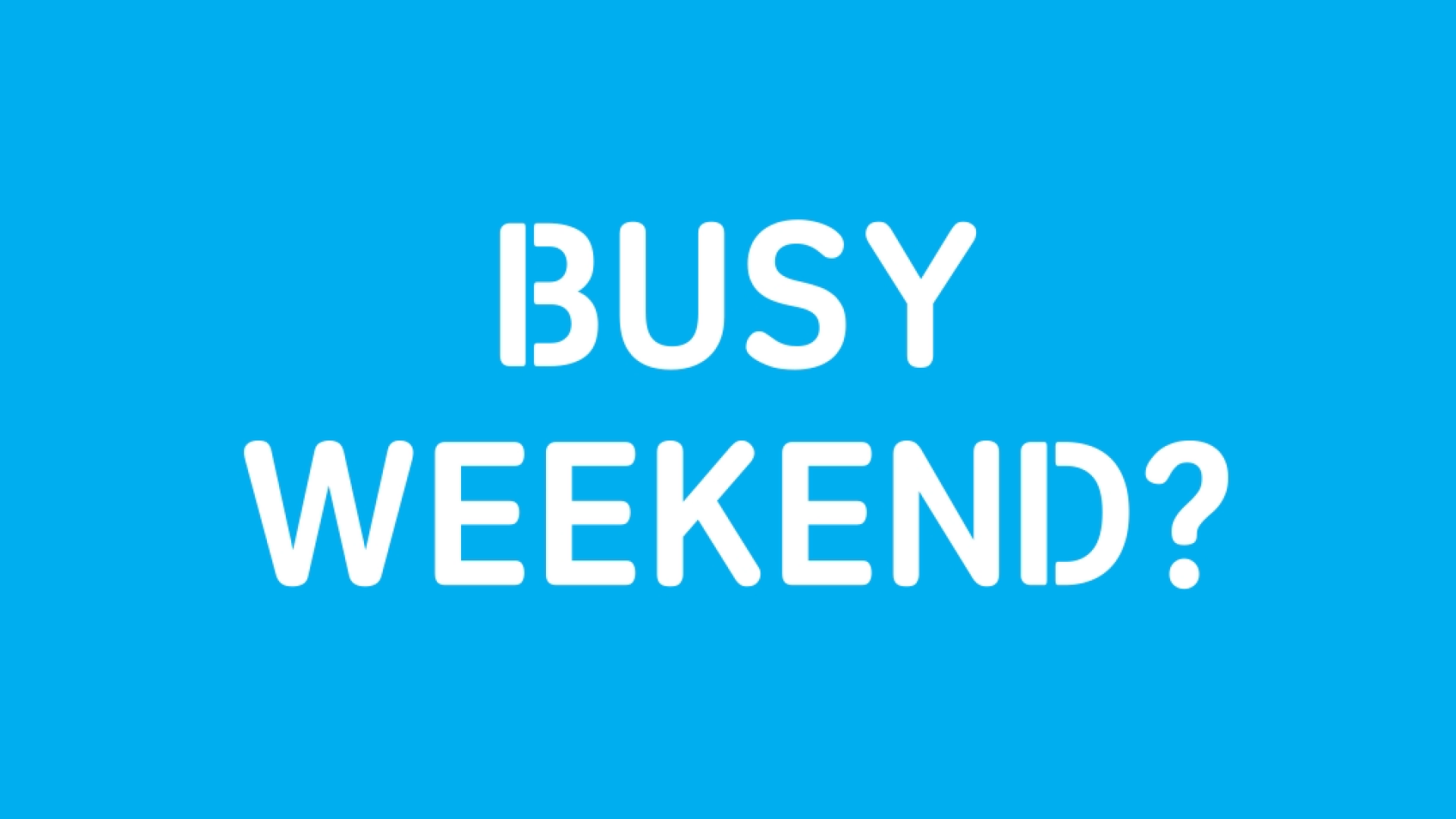 Busy weekend?